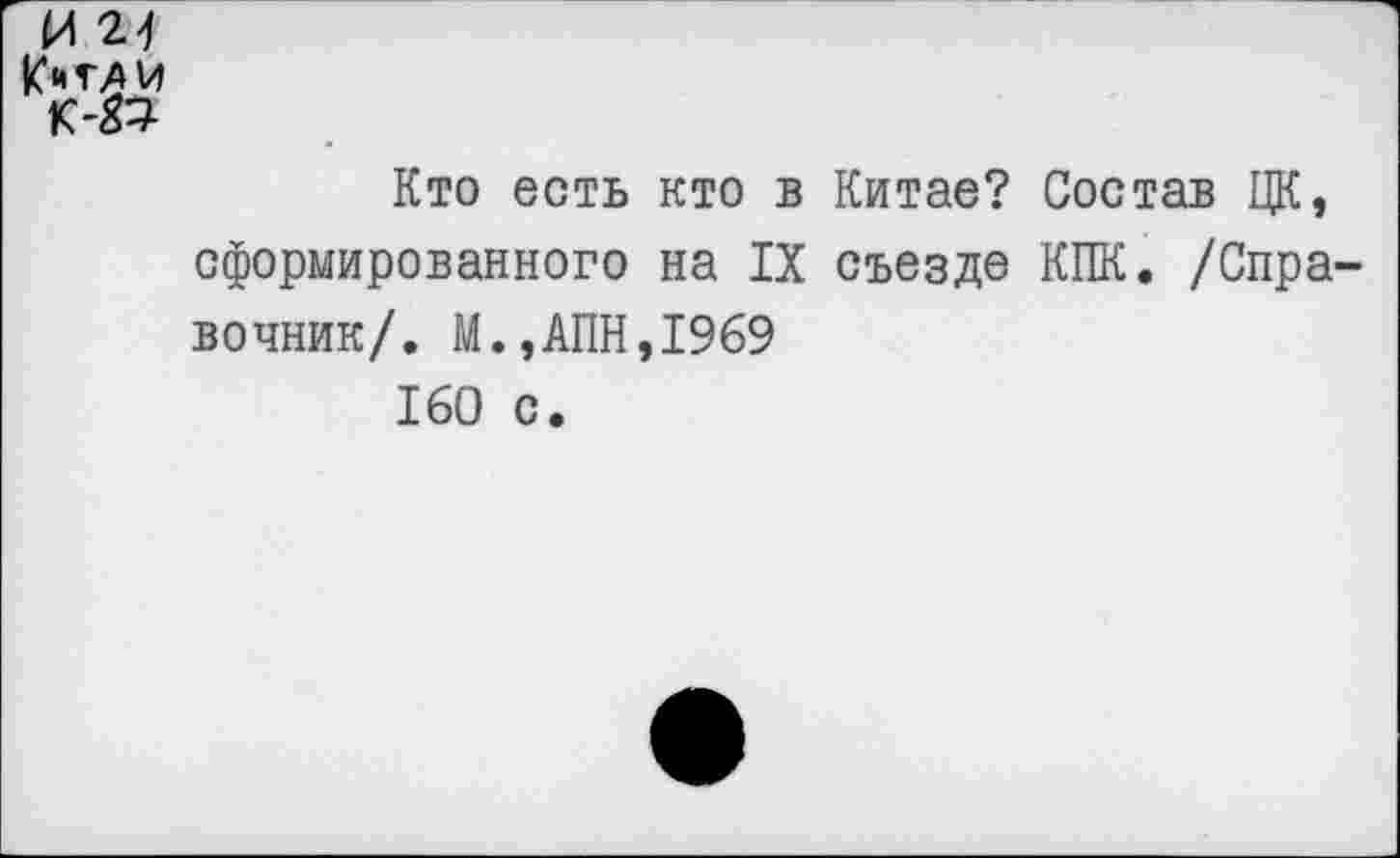 ﻿И 24 Китам К-22
Кто есть кто в Китае? Состав ЦК, сформированного на IX съезде КПК. /Спра вочник/. М.,АПН,1969
160 с.